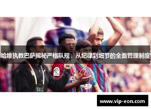 哈维执教巴萨揭秘严格队规：从纪律到细节的全面管理制度