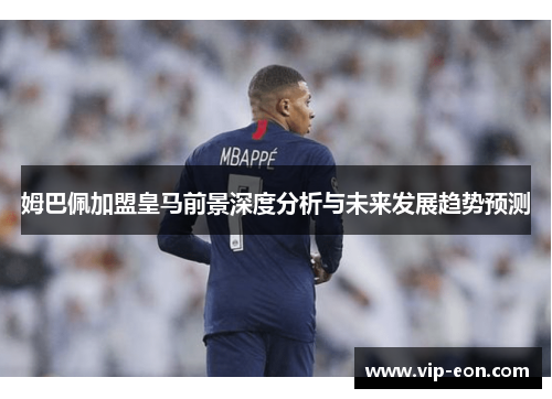 姆巴佩加盟皇马前景深度分析与未来发展趋势预测
